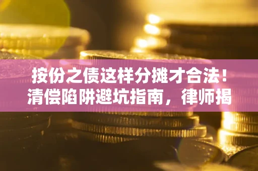 北京按份之债这样分摊才合法！清偿陷阱避坑指南，律师揭秘关键条款