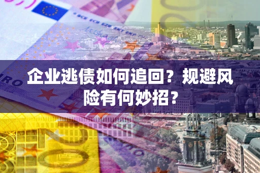 北京企业逃债如何追回？规避风险有何妙招？
