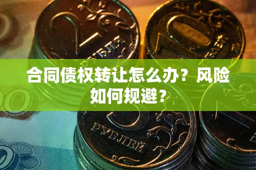 北京合同债权转让怎么办？风险如何规避？