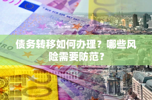 北京债务转移如何办理？哪些风险需要防范？