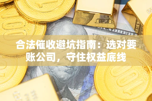 北京合法催收避坑指南：选对要账公司，守住权益底线