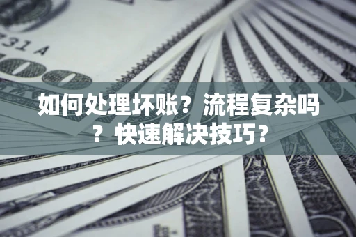 北京如何处理坏账？流程复杂吗？快速解决技巧？