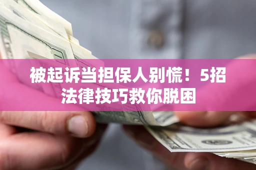 北京被起诉当担保人别慌！5招法律技巧救你脱困