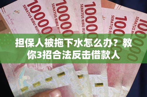 北京担保人被拖下水怎么办？教你3招合法反击借款人