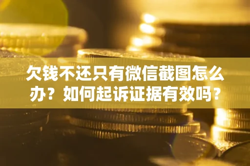 北京欠钱不还只有微信截图怎么办？如何起诉证据有效吗？