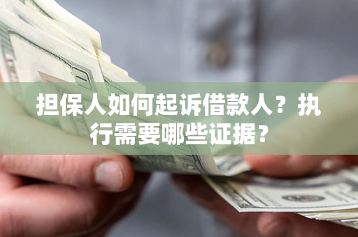 北京担保人如何起诉借款人？执行需要哪些证据？
