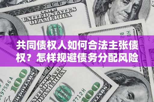 北京共同债权人如何合法主张债权？怎样规避债务分配风险？