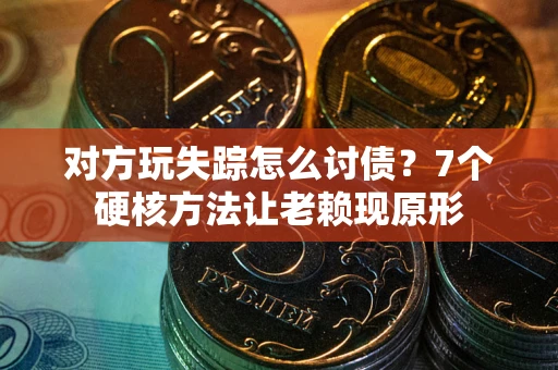 北京对方玩失踪怎么讨债？7个硬核方法让老赖现原形