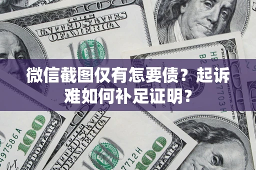 北京微信截图仅有怎要债？起诉难如何补足证明？