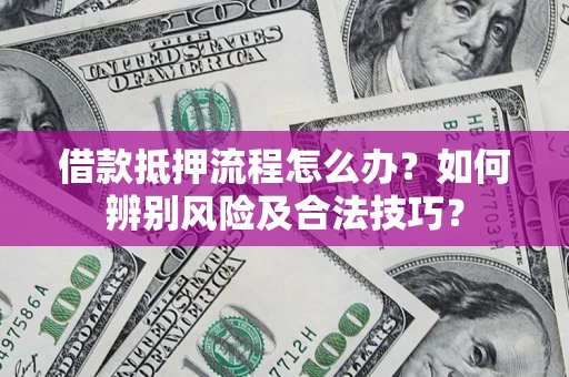 北京借款抵押流程怎么办？如何辨别风险及合法技巧？
