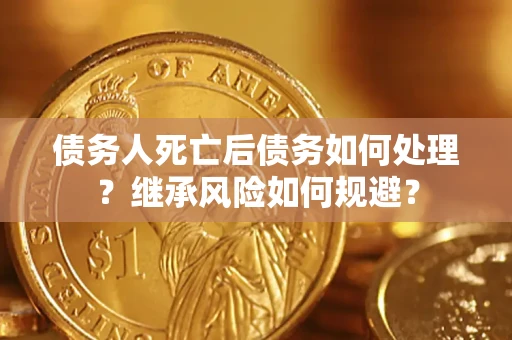 北京债务人死亡后债务如何处理？继承风险如何规避？