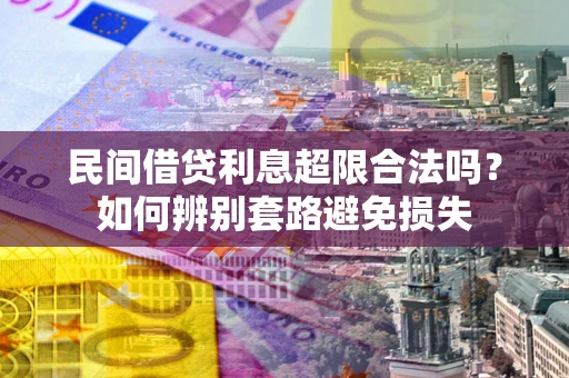 北京民间借贷利息超限合法吗？如何辨别套路避免损失