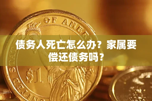 北京债务人死亡怎么办？家属要偿还债务吗？