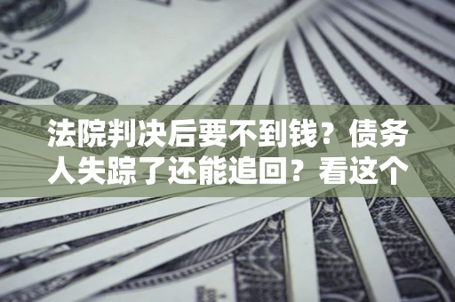 北京法院判决后要不到钱？债务人失踪了还能追回？看这个方法！