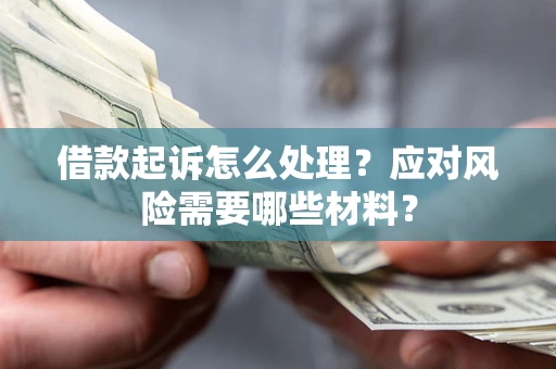 北京借款起诉怎么处理？应对风险需要哪些材料？