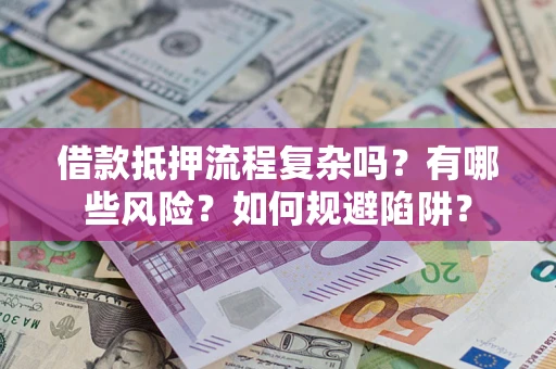 北京借款抵押流程复杂吗？有哪些风险？如何规避陷阱？