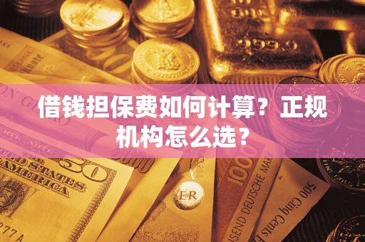 北京借钱担保费如何计算？正规机构怎么选？