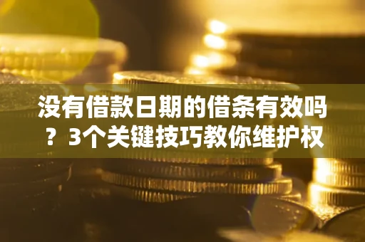 北京没有借款日期的借条有效吗？3个关键技巧教你维护权益