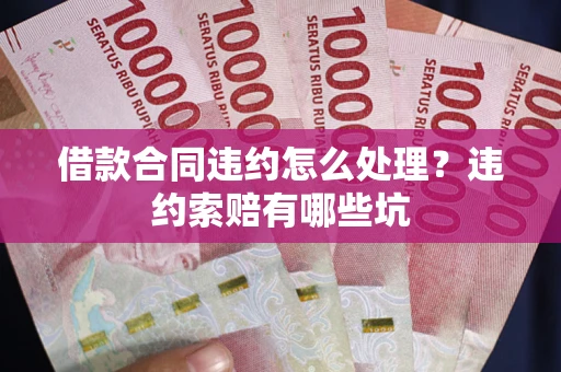 北京借款合同违约怎么处理？违约索赔有哪些坑