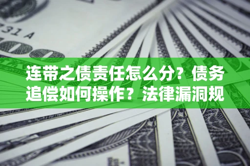 北京连带之债责任怎么分？债务追偿如何操作？法律漏洞规避指南
