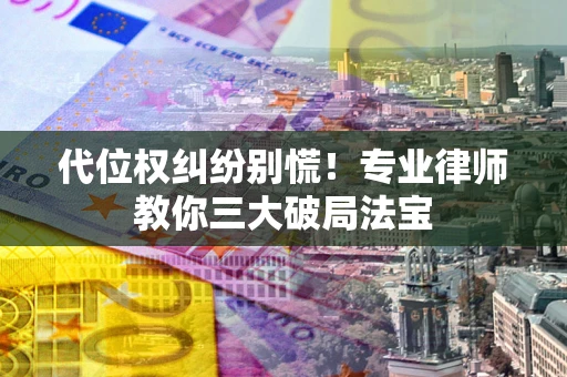 北京代位权纠纷别慌！专业律师教你三大破局法宝