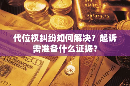 北京代位权纠纷如何解决？起诉需准备什么证据？