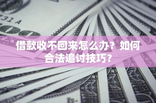 北京借款收不回来怎么办？如何合法追讨技巧？