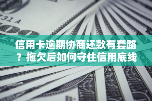 北京信用卡逾期协商还款有套路？拖欠后如何守住信用底线？