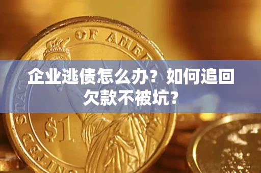 北京企业逃债怎么办？如何追回欠款不被坑？