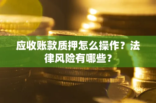 北京应收账款质押怎么操作？法律风险有哪些？