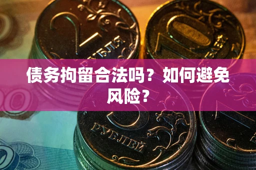 北京债务拘留合法吗？如何避免风险？
