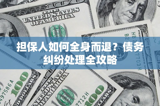 北京担保人如何全身而退？债务纠纷处理全攻略