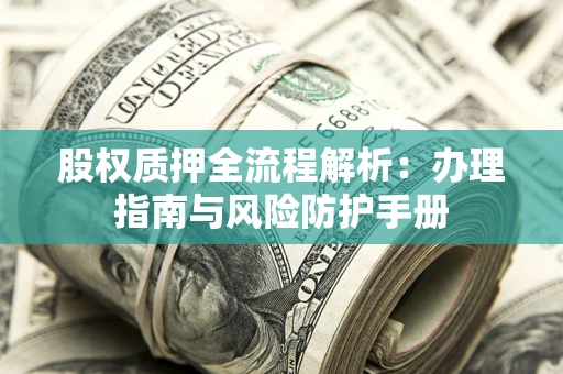 北京股权质押全流程解析：办理指南与风险防护手册