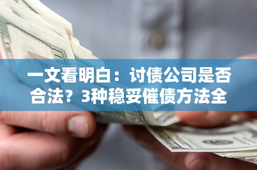 北京一文看明白：讨债公司是否合法？3种稳妥催债方法全解析