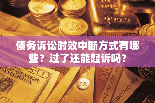 北京债务诉讼时效中断方式有哪些？过了还能起诉吗？