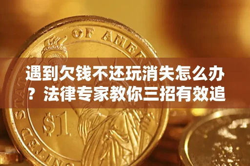 北京遇到欠钱不还玩消失怎么办？法律专家教你三招有效追债！
