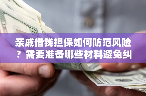 北京亲戚借钱担保如何防范风险？需要准备哪些材料避免纠纷？