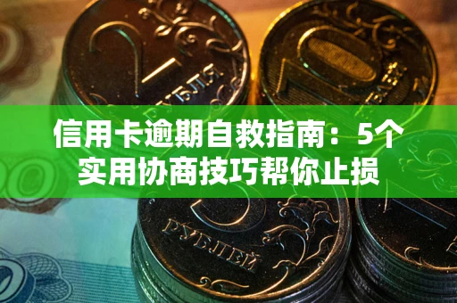北京信用卡逾期自救指南：5个实用协商技巧帮你止损