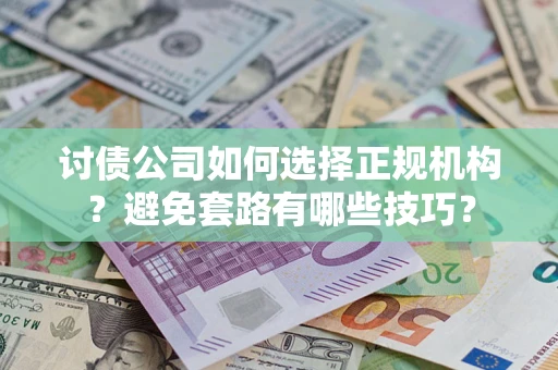 北京讨债公司如何选择正规机构？避免套路有哪些技巧？