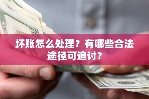 北京坏账怎么处理？有哪些合法途径可追讨？