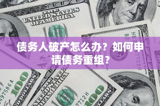 北京债务人破产怎么办？如何申请债务重组？