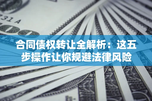 北京合同债权转让全解析：这五步操作让你规避法律风险