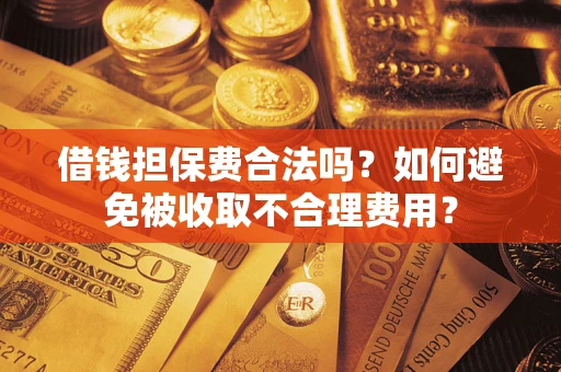 北京借钱担保费合法吗？如何避免被收取不合理费用？