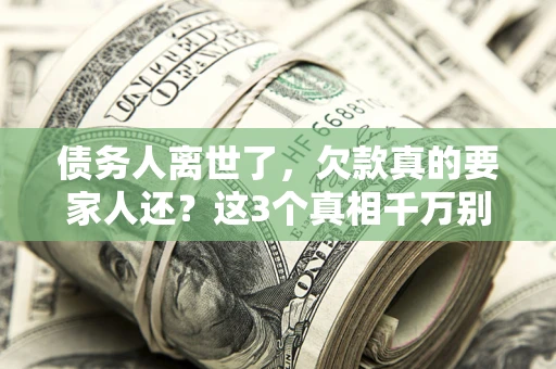 北京债务人离世了，欠款真的要家人还？这3个真相千万别弄错