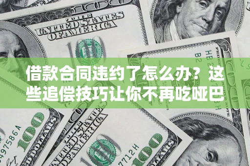 北京借款合同违约了怎么办？这些追偿技巧让你不再吃哑巴亏
