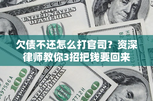 北京欠债不还怎么打官司？资深律师教你3招把钱要回来