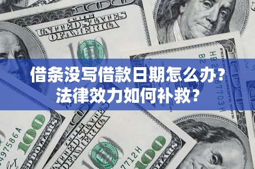 北京借条没写借款日期怎么办?法律效力如何补救? 北京借条没写借款日期怎么办?法律效力如何补救?
