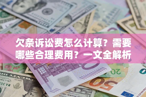 北京欠条诉讼费怎么计算？需要哪些合理费用？一文全解析
