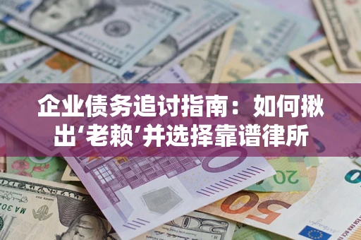 北京企业债务追讨指南：如何揪出‘老赖’并选择靠谱律所