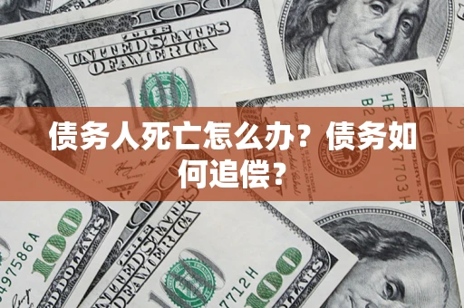 北京债务人死亡怎么办？债务如何追偿？